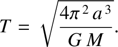 $\displaystyle T = \sqrt{\frac{4\pi^{\,2}\,a^{\,3}}{G\,M}}.$