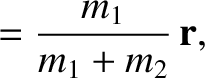 $\displaystyle = \frac{m_1}{m_1+m_2}\,{\bf r},$