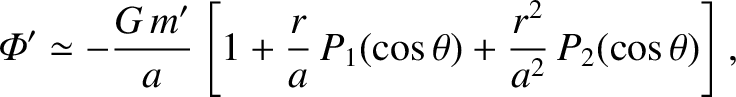 $\displaystyle {\mit\Phi}' \simeq - \frac{G\,m'}{a}\left[1+ \frac{r}{a}\,P_1(\cos\theta) + \frac{r^{2}}{a^{2}}\,P_2(\cos\theta)\right],$