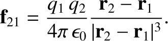 $\displaystyle {\bf f}_{21} = \frac{q_1\, q_2}{4\pi\,\epsilon_0} \frac{{\bf r}_2 - {\bf r}_1}
{\vert{\bf r}_2-{\bf r}_1\vert^{3}}.$