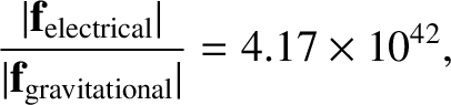 $\displaystyle \frac{\vert{\bf f}_{\rm electrical}\vert}{\vert{\bf f}_{\rm gravitational}\vert}
= 4.17\times 10^{42},$