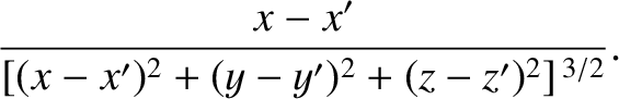 $\displaystyle \frac{x - x'}{[(x-x')^2+(y-y')^2 + (z-z')^2]^{\,3/2}}.$