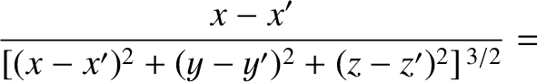 $\displaystyle \frac{x - x'}{[(x-x')^2+(y-y')^2 + (z-z')^2]^{\,3/2}} =$