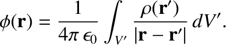 $\displaystyle \phi({\bf r}) = \frac{1}{4\pi\,\epsilon_0}
\int_{V'} \frac{ \rho({\bf r}')}{\vert{\bf r} - {\bf r}'\vert} \,dV'.$