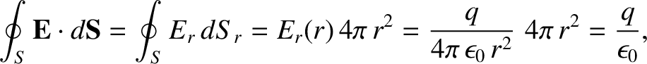 $\displaystyle \oint_S{\bf E}\cdot d{\bf S}= \oint_S E_r\, dS_r = E_r(r) \, 4\pi \,r^2 =
\frac{q}{4\pi\,\epsilon_0\,r^2}\,\,4\pi \,r^2 =
\frac{q}{\epsilon_0},$