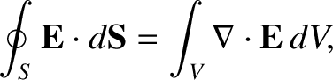 $\displaystyle \oint_S {\bf E}\cdot d{\bf S} = \int_V \nabla\cdot {\bf E} \,dV,$