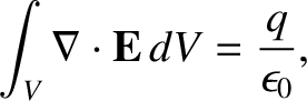 $\displaystyle \int_V \nabla \cdot{\bf E}\,dV= \frac{q}{\epsilon_0},$