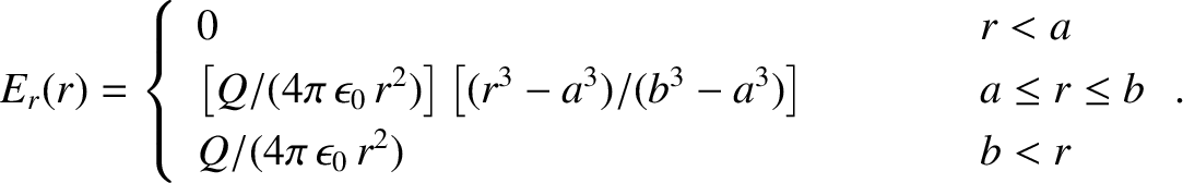 \begin{displaymath}E_r(r) = \left\{
\begin{array}{lcl}
0&\mbox{\hspace{1cm}}&r<a...
... b\\ [0.5ex]
Q/(4\pi\,\epsilon_0\,r^2)&&b<r
\end{array}\right..\end{displaymath}