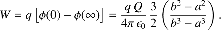 $\displaystyle W = q\left[\phi(0)-\phi(\infty)\right] = \frac{q\,Q}{4\pi\,\epsilon_0}\,\frac{3}{2}\left(\frac{b^2-a^2}{b^3-a^3}\right).$