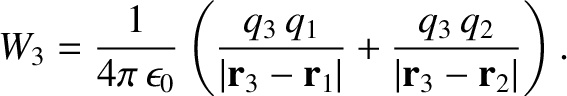 $\displaystyle W_3 = \frac{1}{4\pi\,\epsilon_0} \left( \frac{q_3\, q_1}{\vert{\b...
...3 - {\bf r}_1\vert}
+ \frac{q_3\, q_2}{\vert{\bf r}_3 - {\bf r}_2\vert}\right).$
