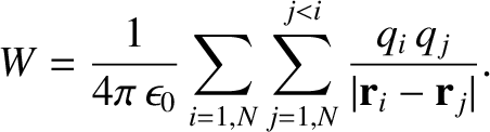 $\displaystyle W = \frac{1}{4\pi\,\epsilon_0} \sum_{i=1,N} \sum_{j=1,N}^{j<i}\frac{q_i \,q_j}{\vert{\bf r}_i
-{\bf r}_j\vert}.$