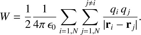 $\displaystyle W =\frac{1}{2} \frac{1}{4\pi\,\epsilon_0} \sum_{i=1,N} \sum_{j=1,N}^{j\neq i}\frac{q_i\, q_j}{\vert{\bf r}_i-{\bf r}_j\vert}.$