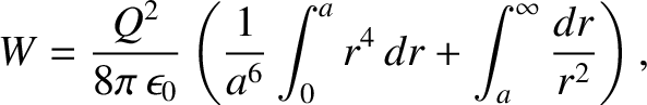 $\displaystyle W = \frac{Q^2}{8\pi\,\epsilon_0} \left(
\frac{1}{a^6} \int_0^a r^4\,dr + \int_a^\infty \frac{dr}{r^2} \right),$