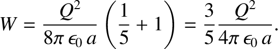 $\displaystyle W = \frac{Q^2}{8\pi\,\epsilon_0\, a} \left( \frac{1}{5} + 1\right)=
\frac{3}{5} \frac{Q^2}{4\pi\,\epsilon_0 \,a}.$