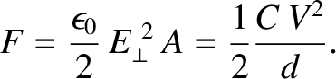 $\displaystyle F = \frac{\epsilon_0}{2}\, E_\perp^{~2}\,A= \frac{1}{2} \frac{C\, V^2}{d}.$