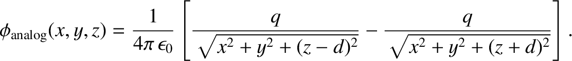 $\displaystyle \phi_{\rm analog} (x, y, z) = \frac{1}{4\pi\,\epsilon_0}
\left[\frac{q}{\sqrt{x^2+y^2+(z-d)^2}}- \frac{q}{\sqrt{x^2+y^2+
(z+d)^2}}\right].$