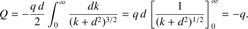 $\displaystyle Q = - \frac{q\,d}{2} \int_0^\infty \frac{dk}{(k+d^2)^{3/2}}
= q\,d\left[ \frac{1}{(k+d^2)^{1/2}}\right]_0^\infty = - q.$