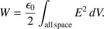 $\displaystyle W = \frac{\epsilon_0}{2} \int_{\rm all\,space} E^{2}\,dV.$