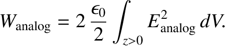 $\displaystyle W_{\rm analog} = 2 \,\frac{\epsilon_0}{2} \int_{z>0} E^2_{\rm analog} \,dV.$