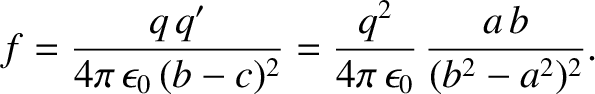 $\displaystyle f = \frac{q\,q'}{4\pi\,\epsilon_0\,(b-c)^2} = \frac{q^2}{4\pi\,\epsilon_0}\,\frac{a\,b}{(b^2-a^2)^2}.$