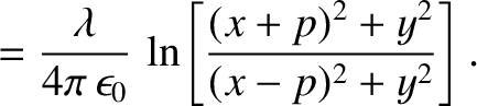 $\displaystyle = \frac{\lambda}{4\pi\,\epsilon_0}\,\ln\!\left[\frac{(x+p)^2+y^2}{(x-p)^2+y^2}\right].$