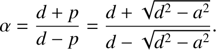 $\displaystyle \alpha = \frac{d+p}{d-p} = \frac{d+\sqrt{d^2-a^2}}{d-\sqrt{d^2-a^2}}.$