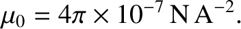 $\displaystyle \mu_0 = 4\pi \times 10^{-7}\,{\rm N\,A^{-2}}.$