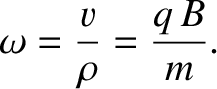 $\displaystyle \omega = \frac{v}{\rho} = \frac{q\,B}{m}.$