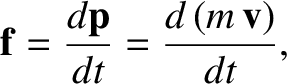 $\displaystyle {\bf f}=\frac{d{\bf p}}{dt} =\frac{d\,(m\,{\bf v})}{dt},$