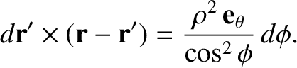 $\displaystyle d{\bf r}'\times({\bf r} - {\bf r}')= \frac{\rho^2\,{\bf e}_\theta}{\cos^2\phi} \,d\phi.$