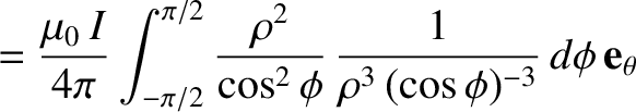$\displaystyle = \frac{\mu_0\,I}{4\pi} \int_{-\pi/2}^{\pi/2}\frac{\rho^2}{\cos^2\phi}\, \frac{1}
{\rho^3 \,(\cos\phi)^{-3}} \,d\phi\,{\bf e}_\theta$