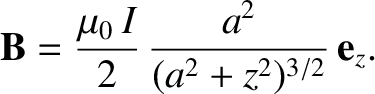 $\displaystyle {\bf B} = \frac{\mu_0\,I}{2}\,\frac{a^2}{(a^2+z^2)^{3/2}}\, {\bf e}_z.$