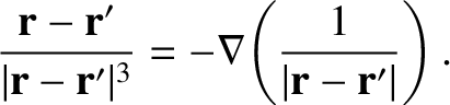 $\displaystyle \frac{{\bf r}- {\bf r}' }
{\vert{\bf r} - {\bf r}'\vert^3} = -\nabla\!\left(\frac{1}{\vert{\bf r} - {\bf r'}\vert}\right).$