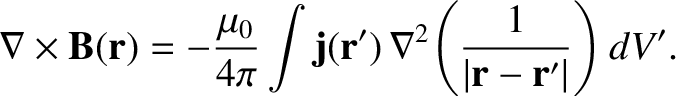 $\displaystyle \nabla\times{\bf B}({\bf r})= -\frac{\mu_0}{4\pi}\int {\bf j}({\bf r}')\,\nabla^2\!\left(\frac{1}{\vert{\bf r}-{\bf r}'\vert}\right)dV'.$