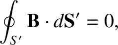 $\displaystyle \oint_{S'} {\bf B} \cdot d{\bf S}' = 0,$