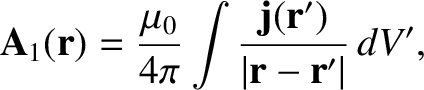 $\displaystyle {\bf A}_1({\bf r}) = \frac{\mu_0}{4\pi} \int
\frac{{\bf j}({\bf r}')}
{\vert{\bf r} - {\bf r}'\vert} \,dV',$