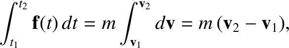 $\displaystyle \int_{t_1}^{t_2} {\bf f}(t)\,dt = m\int_{{\bf v}_1}^{{\bf v}_2} d{\bf v} = m\,({\bf v}_2-{\bf v}_1),$