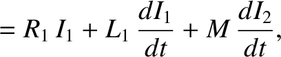 $\displaystyle = R_1\, I_1 + L_1\,\frac{d I_1}{dt} +M\,\frac{d I_2}{dt},$