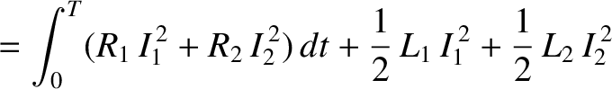 $\displaystyle = \int_0^T (R_1 \,I_1^{\,2} + R_2 \,I_2^{\,2})\,dt +\frac{1}{2}\, L_1 \,I_1^{\,2}
+ \frac{1}{2}\, L_2 \,I_2^{\,2}$