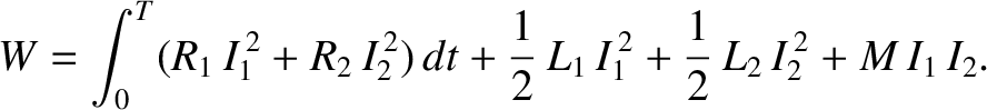 $\displaystyle W = \int_0^T (R_1 \,I_1^{\,2} + R_2\, I_2^{\,2} )\,dt + \frac{1}{2} \,L_1 \,I_1^{\,2} + \frac{1}{2}\, L_2 \,I_2^{\,2} + M\, I_1\, I_2.$