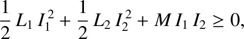 $\displaystyle \frac{1}{2}\, L_1 \,I_1^{\,2} + \frac{1}{2}\, L_2 \,I_2^{\,2} + M\, I_1 \,I_2\geq 0,$