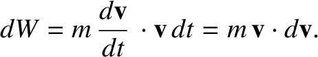 $\displaystyle dW = m\,\frac{d{\bf v}}{dt}\,\cdot{\bf v}\,dt = m\,{\bf v}\cdot d{\bf v}.$
