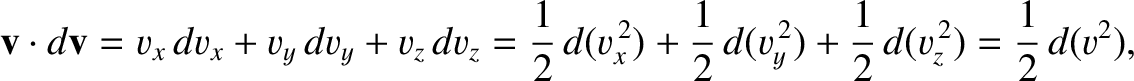 $\displaystyle {\bf v}\cdot d{\bf v} = v_x\,dv_x + v_y\,dv_y + v_z\,dv_z = \frac...
...) + \frac{1}{2}\,d(v_y^{\,2})+ \frac{1}{2}\,d(v_z^{\,2}) = \frac{1}{2}\,d(v^2),$