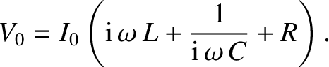 $\displaystyle V_0 = I_0 \left({\rm i}\,\omega\, L + \frac{1}{{\rm i}\,\omega\, C} + R\right).$
