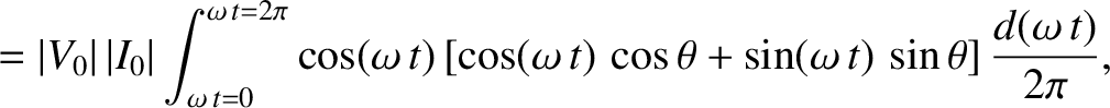 $\displaystyle = \vert V_0\vert\, \vert I_0\vert \int_{\omega \,t =0}^{\omega\, ...
... \cos\theta + \sin(\omega \,t) \,\sin \theta\right]
\frac{d(\omega\, t)}{2\pi},$