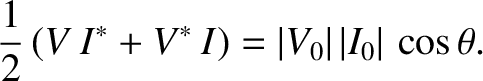 $\displaystyle \frac{1}{2} \,( V\, I^\ast +V^\ast\, I)=
\vert V_0\vert\, \vert I_0\vert\, \cos\theta.$