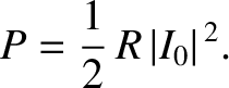 $\displaystyle P = \frac{1}{2} \,R \,\vert I_0\vert^{\,2}.$