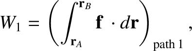 $\displaystyle W_1 = \left(\int_{{\bf r}_A}^{{\bf r}_B}{\bf f}\,\cdot d{\bf r}\right)_{\rm path\,1},$