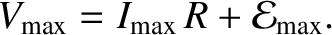 $\displaystyle V_{\rm max} = I_{\rm max} \,R + {\cal E}_{\rm max}.$