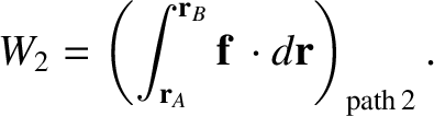 $\displaystyle W_2 = \left(\int_{{\bf r}_A}^{{\bf r}_B}{\bf f}\,\cdot d{\bf r}\right)_{\rm path\,2}.$